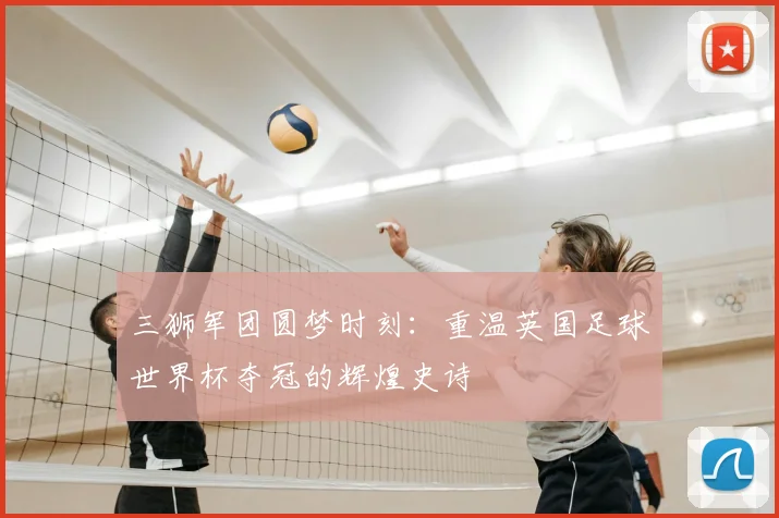 三狮军团圆梦时刻:重温英国足球世界杯夺冠的辉煌史诗