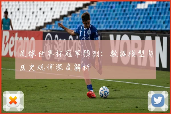 足球世界杯冠军预测:数据模型与历史规律深度解析