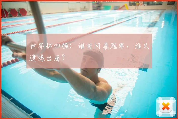 世界杯四强：谁将问鼎冠军，谁又遗憾出局？