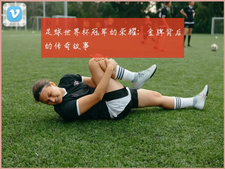 足球世界杯冠军的荣耀：金牌背后的传奇故事