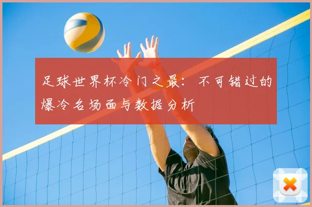 足球世界杯冷门之最:不可错过的爆冷名场面与数据分析