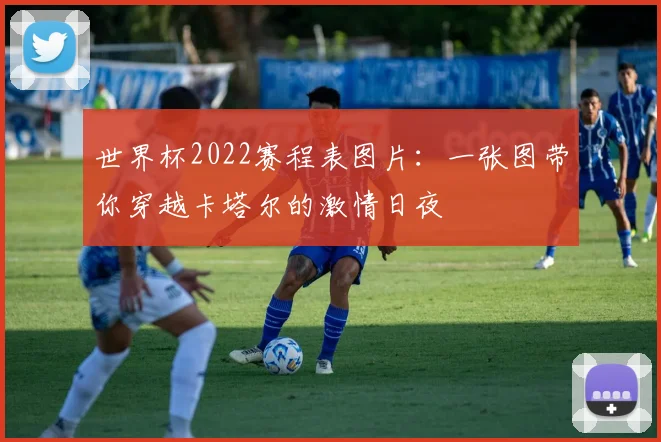 世界杯2022赛程表图片:一张图带你穿越卡塔尔的激情日夜