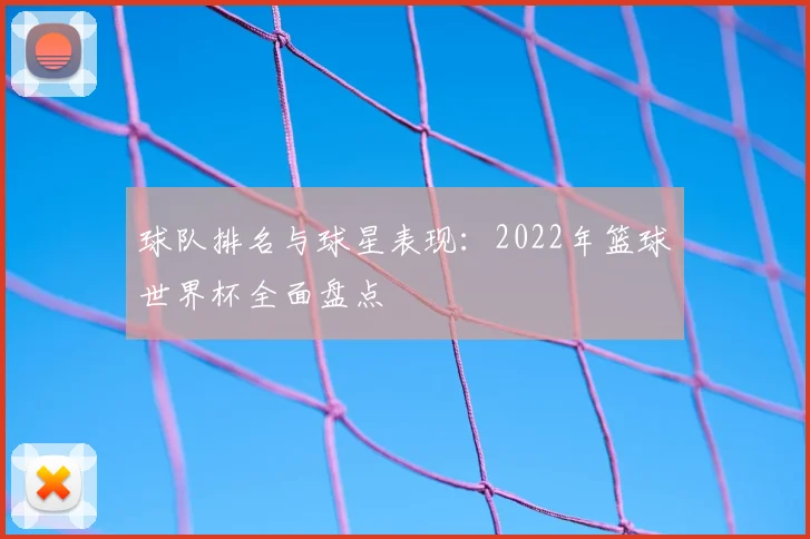 球队排名与球星表现:2022年篮球世界杯全面盘点