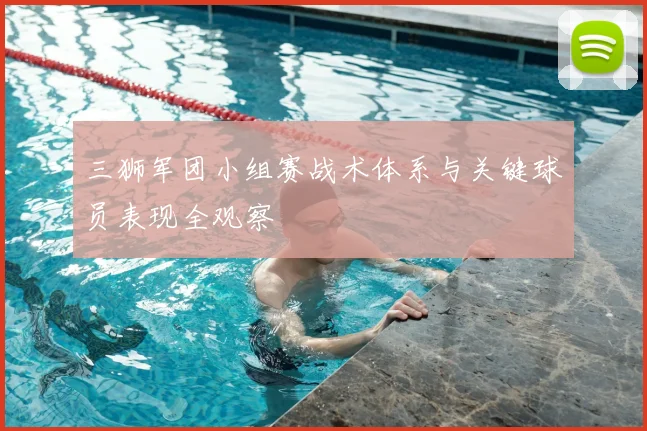 三狮军团小组赛战术体系与关键球员表现全观察