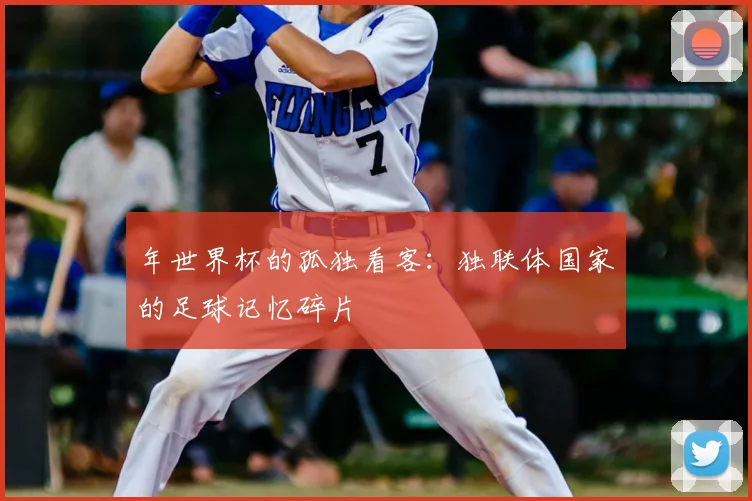 年世界杯的孤独看客：独联体国家的足球记忆碎片