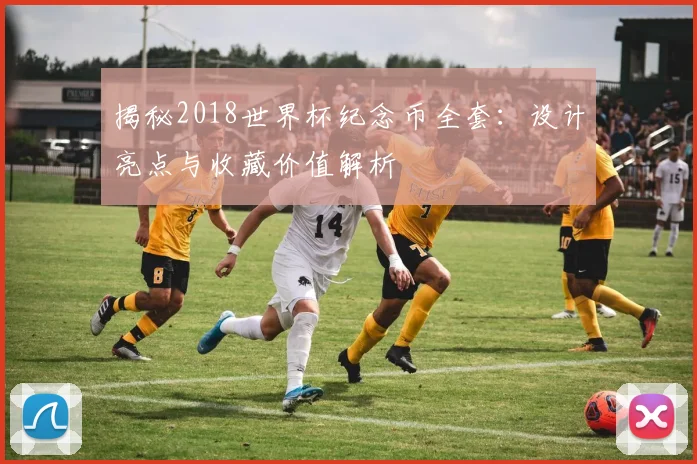 揭秘2018世界杯纪念币全套:设计亮点与收藏价值解析