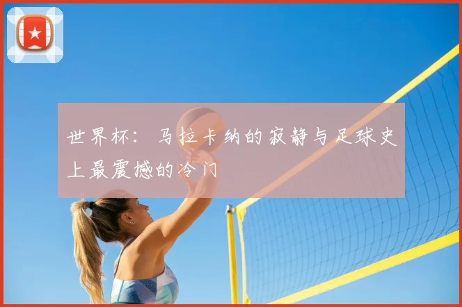 世界杯:马拉卡纳的寂静与足球史上最震撼的冷门
