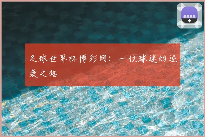 足球世界杯博彩网:一位球迷的逆袭之路