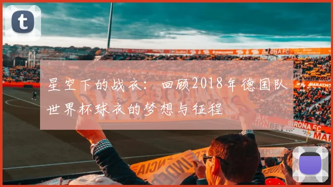 星空下的战衣:回顾2018年德国队世界杯球衣的梦想与征程