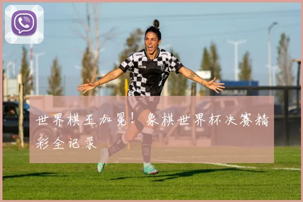 世界棋王加冕!象棋世界杯决赛精彩全记录