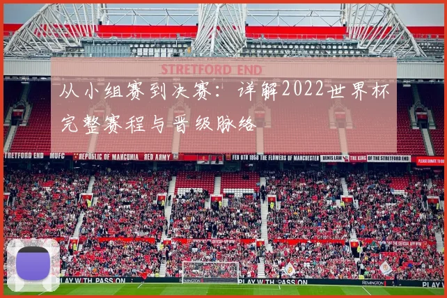 从小组赛到决赛:详解2022世界杯完整赛程与晋级脉络