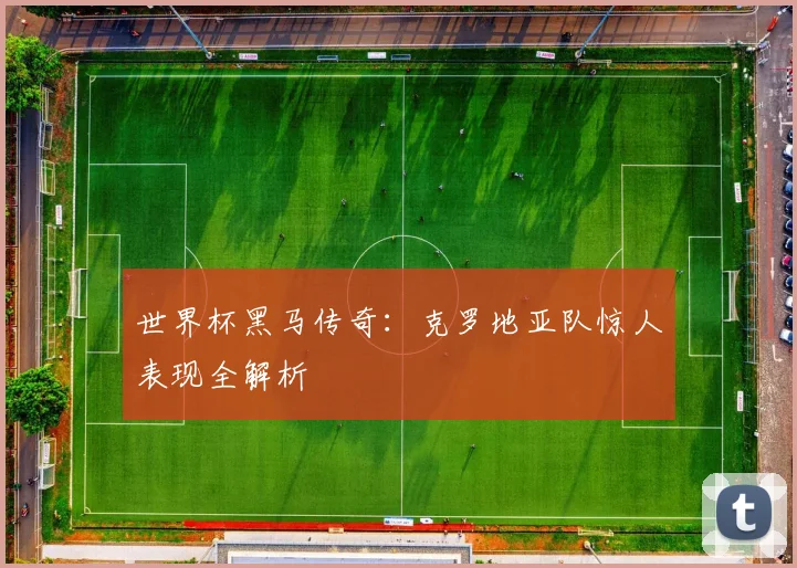 世界杯黑马传奇:克罗地亚队惊人表现全解析