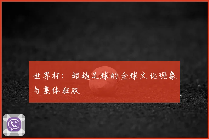 世界杯：超越足球的全球文化现象与集体狂欢