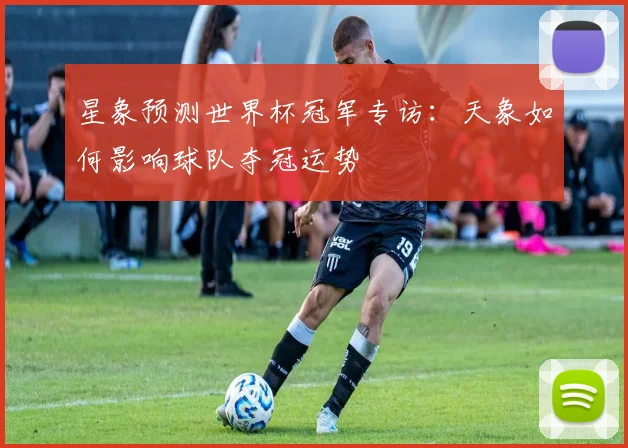 星象预测世界杯冠军专访:天象如何影响球队夺冠运势