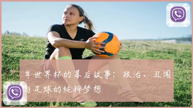 年世界杯的幕后故事：政治、丑闻与足球的纯粹梦想