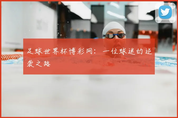 足球世界杯博彩网:一位球迷的逆袭之路