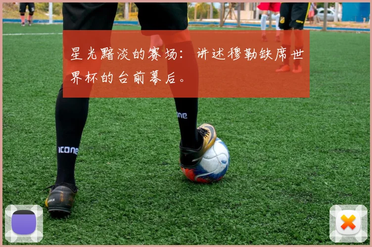 星光黯淡的赛场:讲述穆勒缺席世界杯的台前幕后。