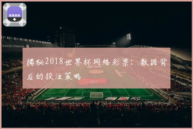 揭秘2018世界杯网络彩票：数据背后的投注策略