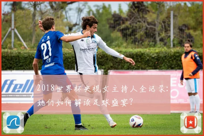 2018世界杯央视女主持人全记录：她们如何解读足球盛宴？