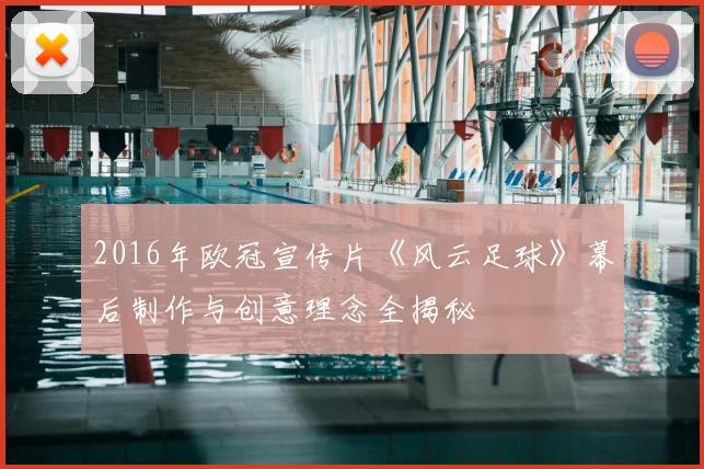 2016年欧冠宣传片《风云足球》幕后制作与创意理念全揭秘