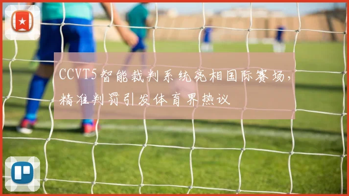 CCVT5智能裁判系统亮相国际赛场，精准判罚引发体育界热议