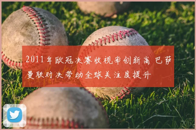 2011年欧冠决赛收视率创新高 巴萨曼联对决带动全球关注度提升