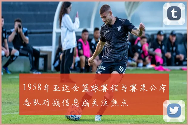 1958年亚运会篮球赛程与赛果公布各队对战信息成关注焦点