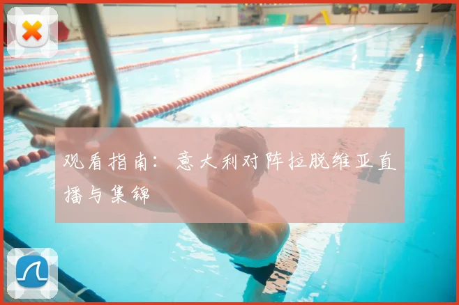 观看指南:意大利对阵拉脱维亚直播与集锦