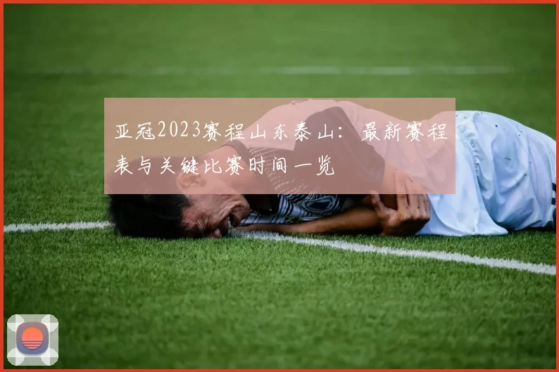 亚冠2023赛程山东泰山：最新赛程表与关键比赛时间一览