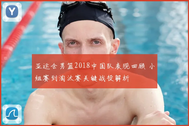 亚运会男篮2018中国队表现回顾 小组赛到淘汰赛关键战役解析